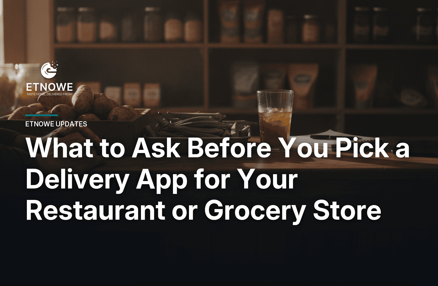 What to Ask Before You Pick a Delivery App for Your Restaurant or Grocery Store